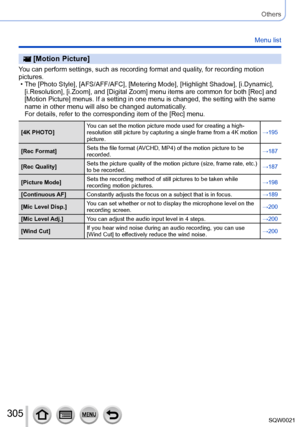Page 305305SQW0021
Others
Menu list
 [Motion Picture]
You can perform settings, such as recording format and quality, for recording motion 
pictures.
 • The [Photo Style], [
AFS/AFF/AFC], [Metering Mode], [Highlight Shadow], [i.Dynamic], 
[i.Resolution], [i.Zoom], and [Digital Zoom] menu items are common for both [Rec] and 
[Motion Picture] menus. If a setting in one menu is changed, the setting with the same 
name in other menu will also be changed automatically. 
For details, refer to the corresponding item of...