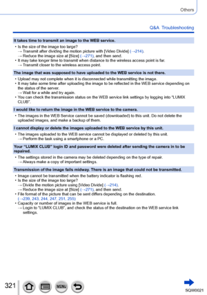 Page 321321SQW0021
Others
Q&A  Troubleshooting
It takes time to transmit an image to the WEB service.
 • Is the size of the image too large?→  Transmit after dividing the motion picture with [

Video Divide] (→214).
→ 
 Reduce the image size at [Size] 

(→271), and then send. 
 • It may take longer time to transmit when distance to the wireless access point is far.→  Transmit closer to the wireless access point.
The image that was supposed to have uploaded to the WEB service is not there.
 • Upload may not...