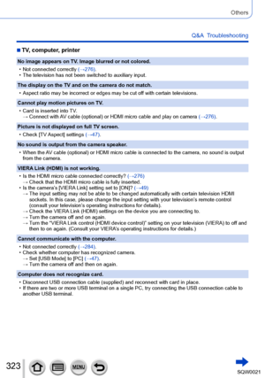 Page 323323SQW0021
Others
Q&A  Troubleshooting
 ■TV, computer, printer
No image appears on TV. Image blurred or not colored.
 • Not connected correctly (→276)

.
 • The television has not been switched to auxiliary input. 
The display on the TV and on the camera do not match.
 • Aspect ratio may be incorrect or edges may be cut off with certain televisions.
Cannot play motion pictures on TV

.
 • Card is inserted into TV

.
→ 
 Connect with A

V cable (optional) or HDMI micro cable and play on camera  (→276)....