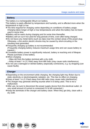 Page 328328SQW0021
Others
Usage cautions and notes
Battery
The battery is a rechargeable lithium ion battery.
This battery is easily affected by temperature and humidity, and is affected more when the 
temperature is high or low.
 ●The time required for charging varies depending on conditions of battery usage. 
Charging takes longer at high or low temperatures and when the battery has not been 
used in some time.
 ●Battery will be warm during charging and for some time thereafter. ●Battery will run out if not...