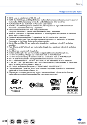 Page 330330SQW0021
Others
Usage cautions and notes
 ●SDXC Logo is a trademark of SD-3C, LLC. ●HDMI, the HDMI Logo, and High-Definition Multimedia Interface are trademarks or registered 
trademarks of HDMI Licensing LLC in the United States and other countries.
 ●HDAVI Control™ is a trademark of Panasonic Corporation. ●“AVCHD”, “AVCHD Progressive” and the “AVCHD Progressive” logo are trademarks of 
Panasonic Corporation and Sony Corporation.
 ●Manufactured under license from Dolby Laboratories.
Dolby and the...