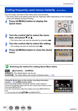 Page 3434SQW0021
Preparations
Calling frequently-used menus instantly  (Quick Menu)
You can easily call some of the menu items and set them. • The menu items and setting items that are displayed differ depending on the recording mode and settings during recording. 
1Press [Q.MENU] button to display the 
Quick menu
2Turn the control dial to select the menu 
item, and press 
 or 
 • The menu item can also be selected by pressing  .
0077007100AA
3Turn the control dial to select the setting
 • The setting can also...