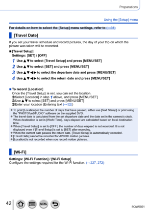 Page 4242SQW0021
Preparations
Using the [Setup] menu
For details on how to select the [Setup] menu settings, refer to (→31)
[Travel Date]
If you set your travel schedule and record pictures, the day of your trip on which the 
picture was taken will be recorded. 
 ■[Travel Setup]
Settings: [SET] / [OFF]
1Use   to select [Travel Setup] and press [MENU/SET]
2Use   to select [SET] and press [MENU/SET]
3Use     to select the departure date and press [MENU/SET]
4Use     to select the return date and press [MENU/SET]...