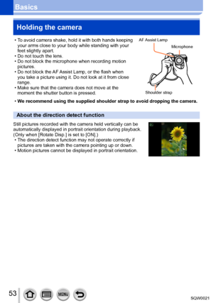 Page 5353SQW0021
BasicsHolding the camera
 • To avoid camera shake, hold it with both hands keeping  your arms close to your body while standing with your 
feet slightly apart.
 • Do not touch the lens. • Do not block the microphone when recording motion pictures.
 • Do not block the AF 

Assist Lamp, or the flash when 
you take a picture using it. Do not look at it from close 
range.
 • Make sure that the camera does not move at the  moment the shutter button is pressed.
AF Assist Lamp
Shoulder strap...