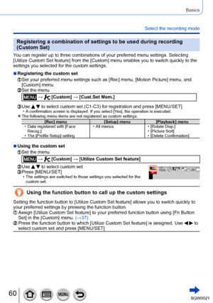 Page 6060SQW0021
Basics
Select the recording mode
Registering a combination of settings to be used during recording 
(Custom Set)
You can register up to three combinations of your preferred menu settings. Selecting 
[Utilize Custom Set feature] from the [Custom] menu enables you to switch quickly to the 
settings you selected for the custom settings.
 ■Registering the custom set
  Set your preferred menu settings such as [Rec] menu, [Motion Picture] menu, and 
[Custom] menu
  Set the menu
 →  [Custom] →...