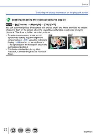 Page 7272SQW0021
Basics
Switching the display information on the playback screen
Enabling/disabling the overexposed area display
 →  [Custom] → [Highlight] → [ON] / [OFF]
You can set overexposed areas (areas that are too bright and where there are no shades 
of gray) to flash on the screen when the [Auto Review] function is activated or during  playback. This does not affect recorded pictures.
 • To reduce overexposed areas, record  a picture by setting negative exposure 
compensation  (→135)

 using the...