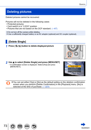 Page 7373SQW0021
Basics
Deleting pictures
Deleted pictures cannot be recovered.
Pictures will not be deleted in the following cases:
 • Protected pictures. • Card switch is in “LOCK” position. • Pictures that are not based on the DCF standard. (→67)
 ●Do not turn off the camera while deleting. ●Use a sufficiently charged battery or an AC adaptor (optional) and DC coupler (optional).
[Delete Single]
1Press [  ] button to delete displayed picture
2Use  to select [Delete Single] and press [MENU/SET] • A...