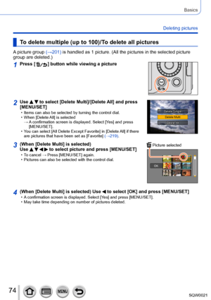 Page 7474SQW0021
Basics
Deleting pictures
To delete multiple (up to 100)/To delete all pictures
A picture group (→201) is handled as 1 picture. (All the pictures in the selected picture 
group are deleted.)
1Press [  ] button while viewing a picture
2Use   to select [Delete Multi]/[Delete All] and press 
[MENU/SET]
 • Items can also be selected by turning the control dial. • When [Delete 
All] is selected 
→ 
 A confirmation screen is displayed. Select [

Yes] and press 
[MENU/SET].
 • You can select [All...