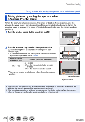 Page 8383SQW0021
Recording mode
Taking pictures after setting the aperture value and shutter speed
Taking pictures by setting the aperture value 
([Aperture-Priority] Mode)
When the aperture value is increased, the range of depth in focus expands, and the 
picture shows up clearly from the position of the camera to the background. When the 
aperture value is reduced, the range of depth in focus shrinks, and the background can 
get blurry.
1Turn the shutter speed dial to select [A] (AUTO)
2Turn the aperture ring...