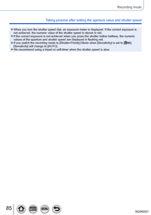 Page 8585SQW0021
Recording mode
Taking pictures after setting the aperture value and shutter speed
 ●When you turn the shutter speed dial, an exposure meter is displayed. If the correct exposure is 
not achieved, the numeric value of the shutter speed is shown in red.
 ●If the correct exposure is not achieved when you press the shutter button halfway, the numeric 
values of the aperture and shutter speed are displayed in flashing red.
 ●If you switch the recording mode to [Shutter-Priority] Mode when...