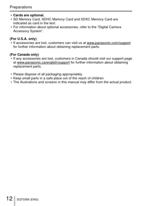 Page 1212SQT0359 (ENG)
Preparations
 
• Cards are optional.
 • SD Memory Card, SDHC Memory Card and SDXC Memory Card are  indicated as card in the text.
 • For information about optional accessories, refer to the “Digital Cam\
era  Accessory System”.
(For U.S.A. only)  • If accessories are lost, customers can visit us at www.panasonic.com/support for further information about obtaining replacement parts.
(For Canada only)  
• If any accessories are lost, customers in Canada should visit our suppor\
t page 
at...
