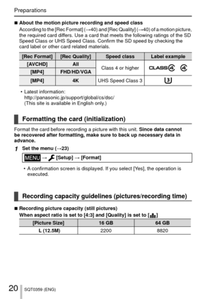 Page 2020SQT0359 (ENG)
Preparations
 
■ About the motion picture recording and speed class
According to the [Rec Format] (→40) and [Rec Quality] (→40) of a motion picture, 
the required card differs. Use a card that meets the following ratings of the SD 
Speed Class or UHS Speed Class. Confirm the SD speed by checking the 
card label or other card related materials.
[Rec Format] [Rec Quality]  Speed class Label example
[AVCHD] All Class 4 or higher
    [MP4] FHD/HD/VGA
[MP4] 4KUHS Speed Class 3
 • Latest...