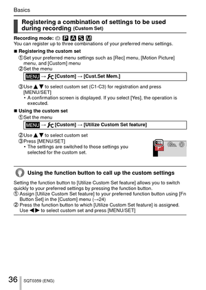 Page 3636SQT0359 (ENG)
Basics
 Registering a combination of settings to be used 
during recording (Custom Set)
Recording mode: 
You can register up to three combinations of your preferred menu settings\
.
 
■Registering the custom set   Set your preferred menu settings such as [Rec] menu, [Motion Picture] 
menu, and [Custom] menu
  Set the menu
 →  [Custom] → [Cust.Set Mem.]
  Use   to select custom set (C1-C3) for registration and press 
[MENU/SET]  • A confirmation screen is displayed. If you select [Yes],...