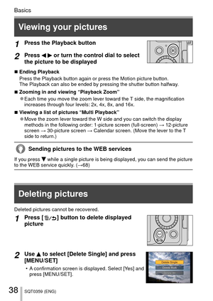 Page 3838SQT0359 (ENG)
Basics
1Press the Playback button
2Press   or turn the control dial to select 
the picture to be displayed
 
■Ending Playback
Press the Playback button again or press the Motion picture button.
The Playback can also be ended by pressing the shutter button halfway.
 
■Zooming in and viewing “Playback Zoom” 
●Each time you move the zoom lever toward the T side, the magnification 
increases through four levels: 2x, 4x, 8x, and 16x.
 
■Viewing a list of pictures “Multi Playback” 
●Move the...