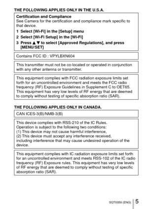 Page 55SQT0359 (ENG)
THE FOLLOWING APPLIES ONLY IN THE U.S.A.
Certification and Compliance
See Camera for the certification and compliance mark specific to 
that device.
1 Select [Wi-Fi] in the [Setup] menu
2 Select [Wi-Fi Setup] in the [Wi-Fi]
3 Press 
  to select [Approved Regulations], and press 
[MENU/SET]
Contains FCC ID : VPYLBXN604
This transmitter must not be co-located or operated in conjunction 
with any other antenna or transmitter.
This equipment complies with FCC radiation exposure limits set...