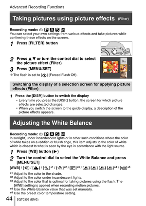 Page 4444SQT0359 (ENG)
Advanced Recording Functions
Recording mode: In sunlight, under incandescent lights or in other such conditions where\
 the color 
of white takes on a reddish or bluish tinge, this item adjusts to the co\
lor of white 
which is closest to what is seen by the eye in accordance with the light\
 source.
1Press [WB] button (  )
2Turn the control dial to select the White Balance and press 
[MENU/SET]
[AWB] / [  ] / [  ] / [  ]∗1 / [  ]∗2 / [  ]∗3 / [  ]  [  ]  [  ]  [  ]∗4 / [  ]∗5
∗1   Adjust...