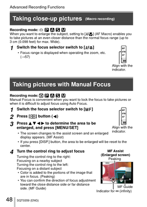 Page 4848SQT0359 (ENG)
Advanced Recording Functions
 Taking close-up pictures  (Macro recording)
Recording mode: 
When you want to enlarge the subject, setting to [  ] (AF Macro) enables you 
to take pictures at an even closer distance than the normal focus range \
(up to 
3 cm (0.098 feet) for max. Wide).
1Switch the focus selector switch to [  ]
 • Focus range is displayed when operating the zoom, etc.  (→57)
Align with the 
indicator.
Recording mode: 
Manual Focus is convenient when you want to lock the...