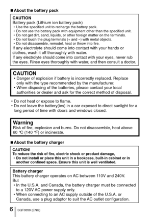 Page 66SQT0359 (ENG)
 
■About the battery pack
CAUTION
Battery pack (Lithium ion battery pack)
 • Use the specified unit to recharge the battery pack.
 • Do not use the battery pack with equipment other than the specified unit\
.
 • Do not get dirt, sand, liquids, or other foreign matter on the terminals\
.
 • Do not touch the plug terminals (+ and  −) with metal objects.
 • Do not disassemble, remodel, heat or throw into fire.
If any electrolyte should come into contact with your hands or 
clothes, wash it...