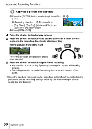 Page 5656SQT0359 (ENG)
Advanced Recording Functions
 Applying a picture effect (Filter)
  Press the [FILTER] button to select a picture effect 
(→44)
 Recording direction   Picture effects
 • [Toy Effect], [Toy Pop], [Miniature Effect], and  [Sunshine] are not available.
  Press [MENU/SET]
4Press the shutter button halfway to focus
5Press the shutter button fully and pan the camera in a small circular 
motion to the recording direction to start recording
Taking pictures from left to right
Recording direction...