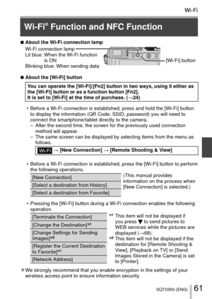 Page 6161SQT0359 (ENG)
Wi-FiWi-Fi
 Wi-Fi® Function and NFC Function
 
■ About the Wi-Fi connection lampWi-Fi connection lamp
Lit blue:  When the Wi-Fi function 
is ON
Blinking blue:  When sending data [Wi-Fi] button
 
■ About the [Wi-Fi] button
You can operate the [Wi-Fi]/[Fn2] button in two ways, using it either as 
the [Wi-Fi] button or as a function button [Fn2].
It is set to [Wi-Fi] at the time of purchase. ( →24)
 • Before a Wi-Fi connection is established, press and hold the [Wi-Fi] but\
ton  to display...