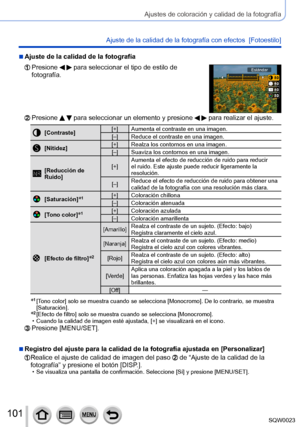 Page 101101SQW0023
Ajustes de coloración y calidad de la fotografía
Ajuste de la calidad de la fotografía con efectos  [Fotoestilo] 
 ■Ajuste de la calidad de la fotografía
  Presione   para seleccionar el tipo de estilo de 
fotografía.Estándar
  Presione   para seleccionar un elemento y presione   para realizar el ajuste.
[Contraste] [+] Aumenta el contraste en una imagen.
[–] Reduce el contraste en una imagen.
[Nitidez] [+] Realza los contornos en una imagen.
[–] Suaviza los contornos en una imagen.
[Reducción...