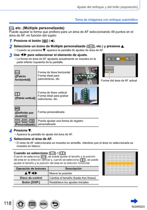 Page 118118SQW0023
Ajuste del enfoque y del brillo (exposición)
Toma de imágenes con enfoque automático
, etc. (Múltiple personalizada)Puede ajustar la forma que prefiera para un área de AF seleccionando 49 puntos en el 
área de AF, en función del sujeto.
1Presione el botón [  ] (  ).
2Seleccione un icono de Múltiple personalizada ([  ], etc.) y presione . • Cuando se presiona , aparece la pantalla de ajustes de área de AF.
3Use   para seleccionar el elemento de ajuste. • La forma de área de  AF ajustada...