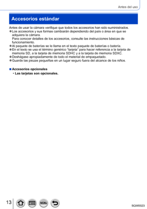 Page 1313SQW0023
Antes del uso
Accesorios estándar
Antes de usar la cámara verifique que todos los accesorios han sido suministrados. ●Los accesorios y sus formas cambiarán dependiendo del país o área en que se 
adquiera la cámara. 
Para conocer detalles de los accesorios, consulte las instrucciones básicas de 
funcionamiento.
 ●Al paquete de baterías se le llama en el texto paquete de baterías o batería. ●En el texto se usa el término genérico “tarjeta” para hacer referencia a la tarjeta de 
memoria SD, a la...