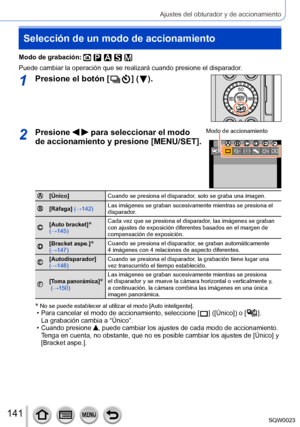 Page 141141SQW0023
Ajustes del obturador y de accionamiento
Selección de un modo de accionamiento
Modo de grabación: 
Puede cambiar la operación que se realizará cuando presione el disparador.
1Presione el botón [  ] (  ).
2Presione   para seleccionar el modo 
de accionamiento y presione [MENU/SET].Modo de accionamiento
[Único] Cuando se presiona el disparador, solo se graba una imagen.
[Ráfaga] (→142)Las imágenes se graban sucesivamente mientras se presiona el 
disparador.
[Auto bracket]* 
(→145) Cada vez que...