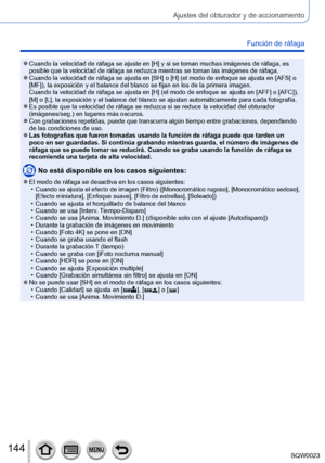 Page 144144SQW0023
Ajustes del obturador y de accionamiento
Función de ráfaga
 ●Cuando la velocidad de ráfaga se ajuste en [H] y si se toman muchas imágenes de ráfaga, es 
posible que la velocidad de ráfaga se reduzca mientras se toman las imágenes de ráfaga.
 ●Cuando la velocidad de ráfaga se ajusta en [SH] o [H] (el modo de enfoque se ajusta en [AFS] o 
[MF]), la exposición y el balance del blanco se fijan en los de la primera imagen.  
Cuando la velocidad de ráfaga se ajusta en [H] (el modo de enfoque se...