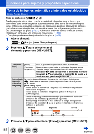 Page 153153SQW0023
Funciones para sujetos y propósitos específicos
Toma de imágenes automática a intervalos establecidos  
[Interv. Tiempo-Disparo]
Modo de grabación: 
Puede preajustar datos tales como la hora de inicio de grabación y el tiempo que 
transcurrirá para tomar fotografías automáticamente. Este ajuste es conveniente para 
tomar imágenes a intervalos constantes de escenas de paisajes, observar los cambios 
graduales en animales/plantas y otras aplicaciones. Las imágenes se graban como 
una única...