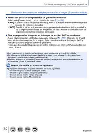 Page 160160SQW0023
Funciones para sujetos y propósitos específicos
Realización de exposiciones múltiples para una única imagen  [Exposición multiple]
 ■Acerca del ajuste de compensación de ganancia automática
Seleccione [Ganancia auto.] en la pantalla del paso 
2 (→159). •[
ON]:
   Combina va
rias imágenes en una ajustando automáticamente el brillo según el 
número de imágenes tomadas.
 • [

OFF]:
  
Combina varias imágenes en una superponiendo simplemente los resultados 
de la exposición de todas las imágenes,...