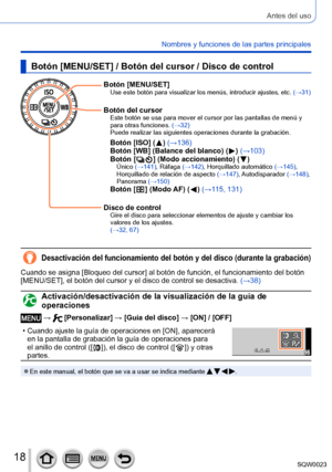 Page 1818SQW0023
Antes del uso
Nombres y funciones de las partes principales
Botón [MENU/SET] / Botón del cursor / Disco de control
Botón [MENU/SET]Use este botón para visualizar los menús, introducir ajustes, etc. (→31)
Botón del cursorEste botón se usa para mover el cursor por las pantallas de menú y 
para otras funciones. (→32)
Puede realizar las siguientes operaciones durante la grabación.
Botón [ISO] (  )  (→136)
Botón [WB] (Balance del blanco) (   ) (→103)
Botón [
  ] (Modo accionamient o) (   )Único...