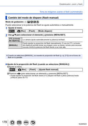Page 179179SQW0023
Estabilizador, zoom y flash
Toma de imágenes usando el flash (suministrado)
Cambio del modo de disparo (flash manual)
Modo de grabación: 
Puede seleccionar si la potencia del flash se ajusta automática o manualmente.
1Ajuste el menú.
 →  [Rec] → [Flash] → [Modo disparo]
2Use   para seleccionar el elemento y presione [MENU/SET].
[TTL (a través 
del objetivo)]La cámara ajusta automáticamente la potencia del flash.
[MANUAL] Puede ajustar la proporción del flash manualmente. El uso de [TTL (a...