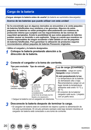 Page 2020SQW0023
Preparativos
Carga de la batería
¡Cargue siempre la batería antes de usarla! (la batería se suministra descargada)
Acerca de las baterías que puede utilizar con esta unidad
Se ha encontrado que en algunos mercados se encuentran a la venta paquetes 
de baterías falsificadas muy similares a las genuinas. Algunos de estos 
paquetes de baterías no están protegidos adecuadamente con sistemas de 
protección interna que cumplen con los requerimientos de las normas de 
seguridad apropiadas. Existe la...
