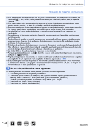 Page 193193SQW0023
Grabación de imágenes en movimiento
Grabación de imágenes en movimiento
 ●Si la temperatura ambiente es alta o si se graba continuamente una imagen en movimiento, se 
mostrará [  ] y es posible que la grabación se detenga a mitad del proceso para proteger la 
cámara.
 ●Si el zoom óptico extra se usa antes de presionar el botón de imágenes en movimiento, estos 
ajustes se cancelarán, y el área de grabación cambiará considerablemente.
 ●Tenga en cuenta que si mientras graba una imagen en...