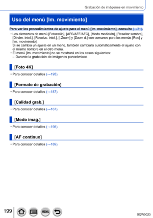 Page 199199SQW0023
Grabación de imágenes en movimiento
Uso del menú [Im. movimiento]
Para ver los procedimientos de ajuste para el menú [Im. movimiento], consulte (→31).
 •Los elementos de menú [Fotoestilo], [AFS/AFF/AFC], [Modo medición], [Resaltar sombra], 
[Dinám. intel.], [Resoluc. intel.], [i.Zoom] y [Zoom d.] son comunes para los menús [Rec] y 
[Im. movimiento].
Si se cambia un ajuste en un menú, también cambiará automáticamente el ajuste con 
el mismo nombre en el otro menú.
 • El menú [
Im. movimiento]...