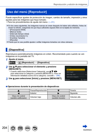 Page 204204SQW0023
Reproducción y edición de imágenes
Uso del menú [Reproducir]
Puede especificar ajustes de protección de imagen, cambio de tamaño, impresión y otros 
ajustes para las imágenes que haya tomado.
 • Para los procedimientos de ajuste del menú. (→

31)
 ●En los casos siguientes, las imágenes nuevas se crean después de haber sido editadas.  Antes de 
iniciar la edición, asegúrese de que haya suficiente espacio libre en la tarjeta de memoria.
 • [

Procesando RAW]
 • [

Marcar texto]
 • [

Intervalo...