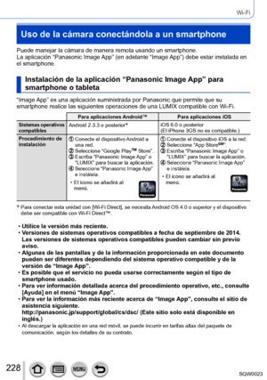 Page 228228SQW0023
Wi-Fi
Uso de la cámara conectándola a un smartphone
Puede manejar la cámara de manera remota usando un smartphone.
La aplicación “Panasonic Image App” (en adelante “Image App”) debe estar instalada en 
el smartphone.
Instalación de la aplicación “Panasonic Image App” para 
smartphone o tableta
“Image App” es una aplicación suministrada por Panasonic que permite que su 
smartphone realice las siguientes operaciones de una LUMIX compatible con Wi-Fi.
Para aplicaciones Android™Para aplicaciones...