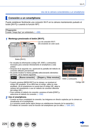 Page 229229SQW0023
Wi-Fi
Uso de la cámara conectándola a un smartphone
Conexión a un smartphone
Puede establecer fácilmente una conexión Wi-Fi en la cámara manteniendo pulsado el 
botón [Wi-Fi] o usando la función NFC.
Preparación
Instale “Image App” por adelantado. (→228)
1Mantenga presionado el botón [Wi-Fi].
Botón [Wi-Fi]Luz de conexión Wi-Fi
(Se enciende en color azul)
 • Se visualiza la información (código QR, SSID y contraseña) 
necesaria para conectar directamente el smartphone a esta 
unidad.
 • Después...