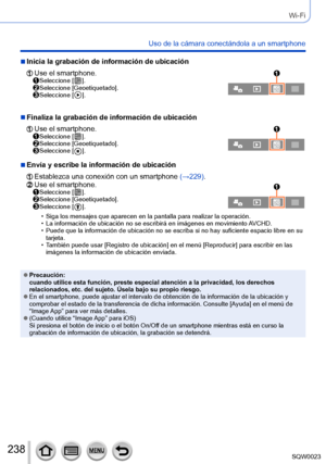 Page 238238SQW0023
Wi-Fi
Uso de la cámara conectándola a un smartphone
 ■Inicia la grabación de información de ubicación
  Use el smartphone.  Seleccione [  ].  Seleccione [Geoetiquetado].  Seleccione [  ].
 ■Finaliza la grabación de información de ubicación
  Use el smartphone.  Seleccione [  ].  Seleccione [Geoetiquetado].  Seleccione [  ].
 ■Envía y escribe la información de ubicación
  Establezca una conexión con un smartphone  (→ 229).  Use el smartphone.  Seleccione [  ].  Seleccione [Geoetiquetado]....