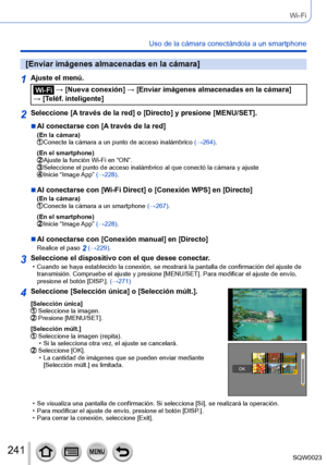 Page 241241SQW0023
Wi-Fi
Uso de la cámara conectándola a un smartphone
[Enviar imágenes almacenadas en la cámara]
1Ajuste el menú.
 → [Nueva conexión] → [Enviar imágenes almacenadas en la cámara] 
→ [Teléf. inteligente]
2Seleccione [A través de la red] o [Directo] y presione [MENU/SET].
 ■Al conectarse con [A través de la red](En la cámara) Conecte la cámara a un punto de acces o inalámbrico (→264).
(En el smartphone)
 Ajuste la función Wi-Fi en “ON”. Seleccione el punto de acceso inalámbrico al que conectó la...