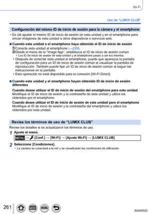 Page 261261SQW0023
Wi-Fi
Uso de “LUMIX CLUB”
Configuración del mismo ID de inicio de sesión para la cámara y el smartphone
 • Es útil ajustar el mismo ID de inicio de sesión en esta unidad y en el smartphone para enviar imágenes de esta unidad a otros dispositivos o servicios web.
 ■Cuando esta unidad o el smartphone haya obtenido el ID de inicio de sesión
  Conecte esta unidad al smartphon e (→229).  Desde el menú de la “Image App”, establezca el ID de inicio de sesión común. • Los ID de inicio de sesión de...