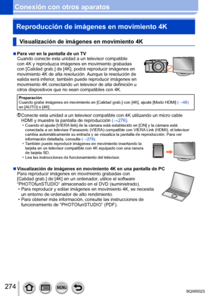 Page 274274SQW0023
Conexión con otros aparatosReproducción de imágenes en movimiento 4K
Visualización de imágenes en movimiento 4K
 ■Para ver en la pantalla de un TV
Cuando conecte esta unidad a un televisor compatible 
con 4K y reproduzca imágenes en movimiento grabadas 
con [Calidad grab.] de [4K], podrá reproducir imágenes en 
movimiento 4K de alta resolución. Aunque la resolución de 
salida será inferior, también puede reproducir imágenes en 
movimiento 4K conectando un televisor de alta definición u 
otros...