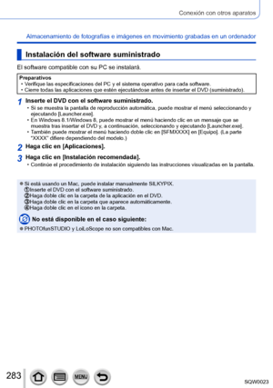 Page 283283SQW0023
Conexión con otros aparatos
Almacenamiento de fotografías e imágenes en movimiento grabadas en un ordenador
Instalación del software suministrado
El software compatible con su PC se instalará.
Preparativos • Verifique las especificaciones del PC y el sistema operativo para cada software.
 • Cierre todas las aplicaciones que estén ejecutándose antes de insertar el DVD (suministrado).
1Inserte el DVD con el software suministrado. • Si se muestra la pantalla de reproducción automática, puede...