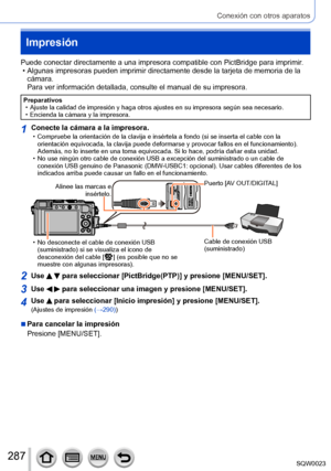 Page 287287SQW0023
Conexión con otros aparatos
Impresión
Puede conectar directamente a una impresora compatible con PictBridge para imprimir. • Algunas impresoras pueden imprimir directamente desde la tarjeta de memoria de la 
cámara.
 
Para ver información detallada, consulte el manual de su impresora.
Preparativos • Ajuste la calidad de impresión y haga otros ajustes en su impresora según sea necesario. • Encienda la cámara y la impresora.
1Conecte la cámara a la impresora. • Compruebe la orientación de la...