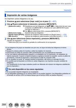 Page 288288SQW0023
Conexión con otros aparatos
Impresión
Impresión de varias imágenes
Se imprimen varias imágenes a la vez.
1Presione  para seleccionar [Impr. múlt.] en el paso 3 (→287).
2Use   para seleccionar el elemento y presione [MENU/SET]. •[Selección múlt.]:          Desplácese por las imágenes con     y seleccione las que vaya 
a imprimir con [MENU/SET]. (Presione de nuevo [MENU/SET] para 
cancelar la selección.)
 

                                                  
 Use  para seleccionar [OK] y presione...