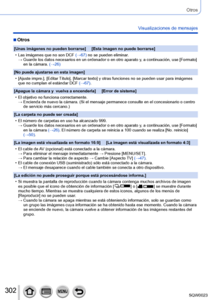 Page 302302SQW0023
Otros
Visualizaciones de mensajes
 ■Otros
[Unas imágenes no pueden borrarse]     [Esta imagen no puede borrarse]
 • Las imágenes que no son DCF (→

67) no se pueden eliminar.
→ 
 
Guarde 
 los datos necesarios en un ordenador o en otro aparato y, a continuación, use [Formato] 
en la cámara. (→26)
[No puede ajustarse en esta imagen]
 • [

Ajuste impre.], [Editar Título], [Marcar texto] y otras funciones no se pueden usar para imágenes 
que no cumplan el estándar DCF  (→67).
[Apague la cámara y...