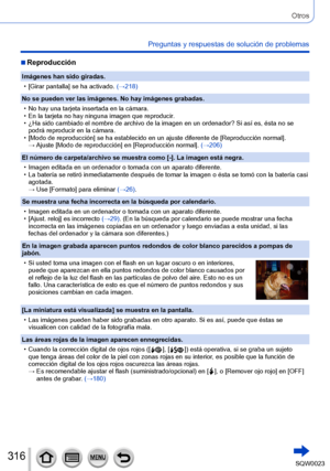 Page 316316SQW0023
Otros
Preguntas y respuestas de solución de problemas
 ■Reproducción
Imágenes han sido giradas.
 • [
Girar pantalla] se ha activado. (→218)
No se pueden ver las imágenes. No hay imágenes grabadas.
 • No hay una tarjeta insertada en la cámara. • En la tarjeta no hay ninguna imagen que reproducir

.
 • ¿Ha sido cambiado el nombre de archivo de la imagen en un ordenador? Si así es, ésta no se podrá reproducir en la cámara.
 • [

Modo de reproducción] se ha establecido en un ajuste diferente de...