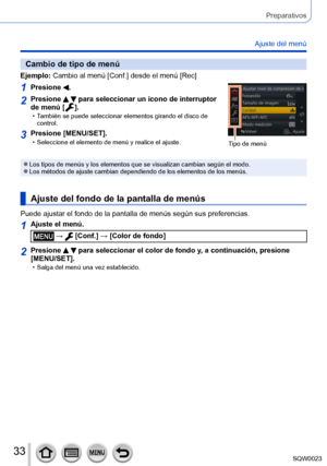 Page 3333SQW0023
Preparativos
Ajuste del menú
Cambio de tipo de menú
Ejemplo:  Cambio al menú [Conf.] desde el menú [Rec]
1Presione .
Tipo de menú
2Presione   para seleccionar un icono de interruptor 
de menú [
  ]. • También se puede seleccionar elementos girando el disco de 
control.
3Presione [MENU/SET]. • Seleccione el elemento de menú y realice el ajuste.
 ●Los tipos de menús y los elementos que se visualizan cambian según el modo. ●Los métodos de ajuste cambian dependiendo de los elementos de los menús....