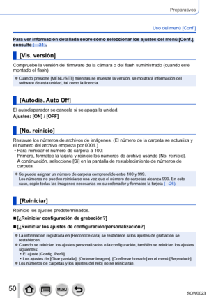 Page 5050SQW0023
Preparativos
Uso del menú [Conf.]
Para ver información detallada sobre cómo seleccionar los ajustes del menú [Conf.], 
consulte (→31).
[Vis. versión]
Compruebe la versión del firmware de la cámara o del flash suministrado (cuando esté 
montado el flash).
 ●Cuando presione [MENU/SET] mientras se muestre la versión, se mostrará información del 
software de esta unidad, tal como la licencia.
[Autodis. Auto Off]
El autodisparador se cancela si se apaga la unidad.
Ajustes: [ON] / [OFF]
[No....